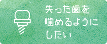 失った歯を噛めるようにしたい