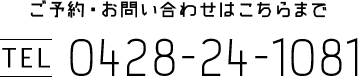 ご予約・お問い合わせはこちらまで TEL 0428-24-1081