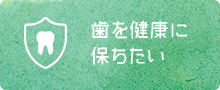 歯を健康に保ちたい